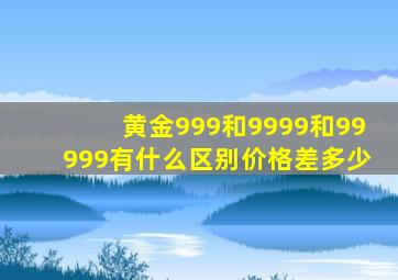 黄金999和9999和99999有什么区别价格差多少