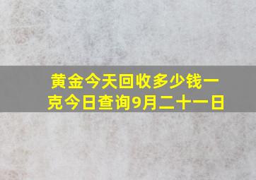 黄金今天回收多少钱一克今日查询9月二十一日