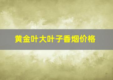 黄金叶大叶子香烟价格