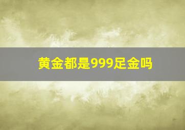 黄金都是999足金吗