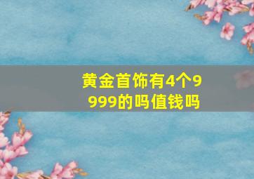 黄金首饰有4个9999的吗值钱吗