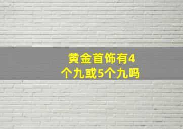 黄金首饰有4个九或5个九吗