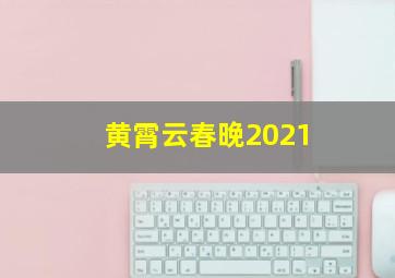 黄霄云春晚2021