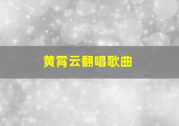 黄霄云翻唱歌曲