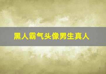 黑人霸气头像男生真人