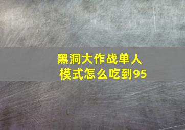 黑洞大作战单人模式怎么吃到95