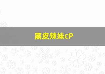 黑皮辣妹cP