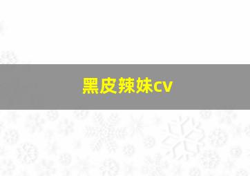 黑皮辣妹cv