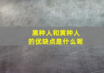 黑种人和黄种人的优缺点是什么呢