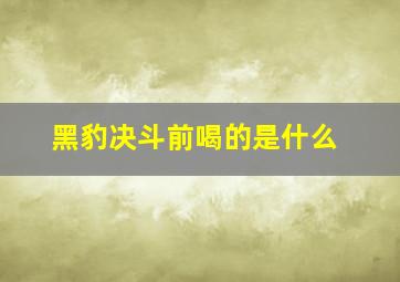 黑豹决斗前喝的是什么