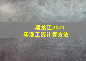 黑龙江2021年涨工资计算方法