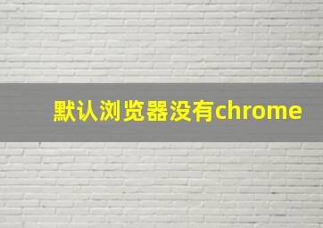 默认浏览器没有chrome