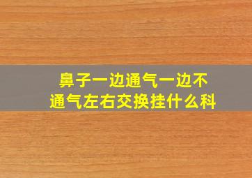 鼻子一边通气一边不通气左右交换挂什么科