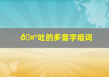 🤮吐的多音字组词